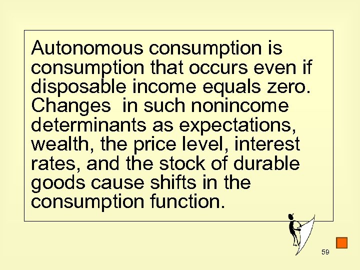 Autonomous consumption is consumption that occurs even if disposable income equals zero. Changes in