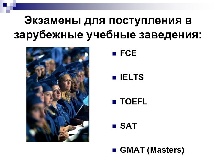 Экзамены для поступления в зарубежные учебные заведения: n FCE n IELTS n TOEFL n