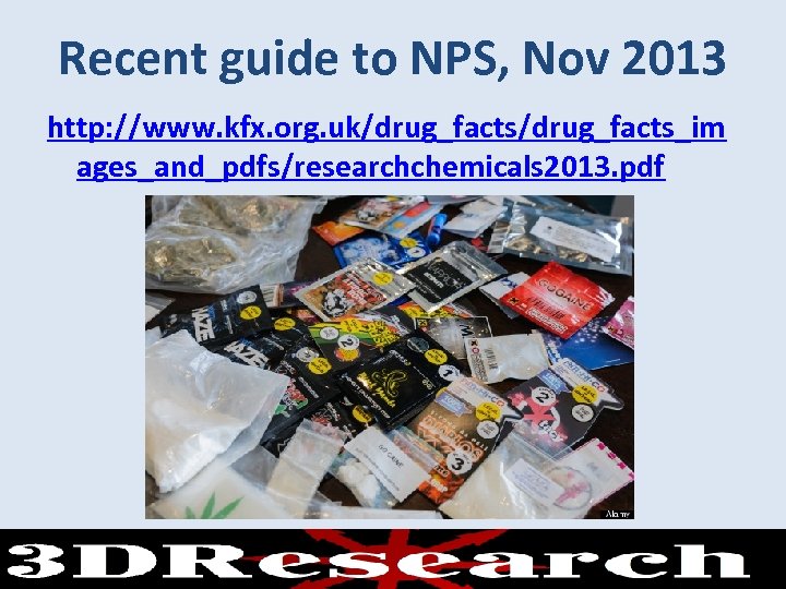 Recent guide to NPS, Nov 2013 http: //www. kfx. org. uk/drug_facts_im ages_and_pdfs/researchchemicals 2013. pdf