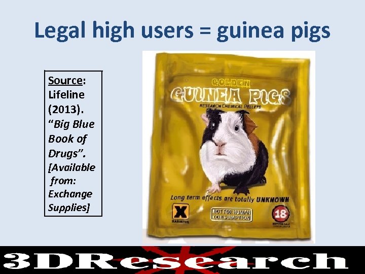 Legal high users = guinea pigs Source: Lifeline (2013). “Big Blue Book of Drugs”.