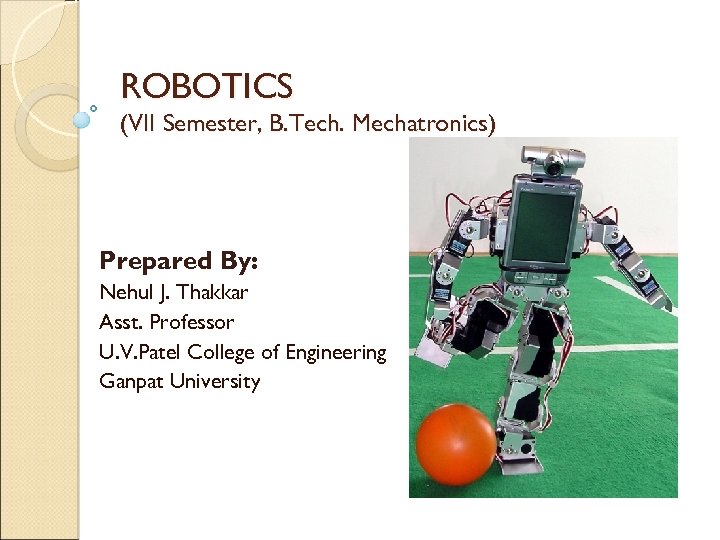 ROBOTICS (VII Semester, B. Tech. Mechatronics) Prepared By: Nehul J. Thakkar Asst. Professor U.