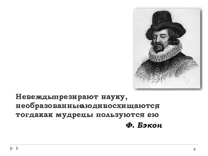 Невеждыпрезирают науку, необразованные людивосхищаются , тогдакак мудрецы пользуются. ею Ф. Бэкон 8 8 
