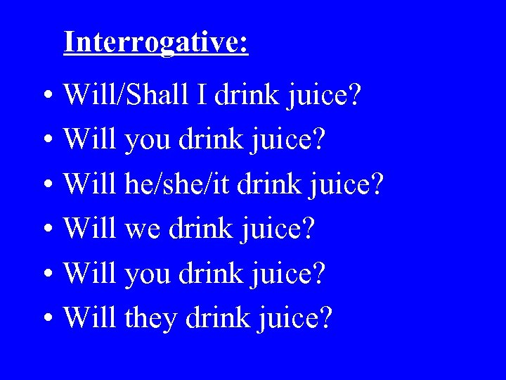 Interrogative: • Will/Shall I drink juice? • Will you drink juice? • Will he/she/it