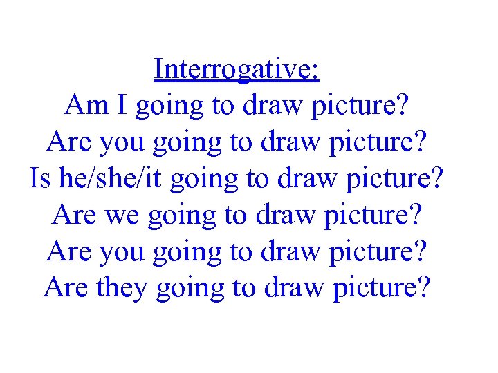 Interrogative: Am I going to draw picture? Are you going to draw picture? Is