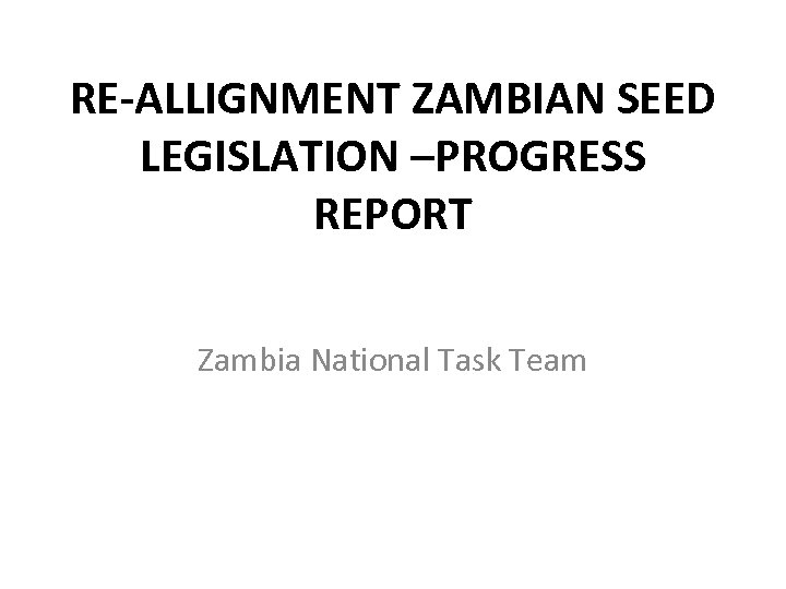 RE-ALLIGNMENT ZAMBIAN SEED LEGISLATION –PROGRESS REPORT Zambia National Task Team 