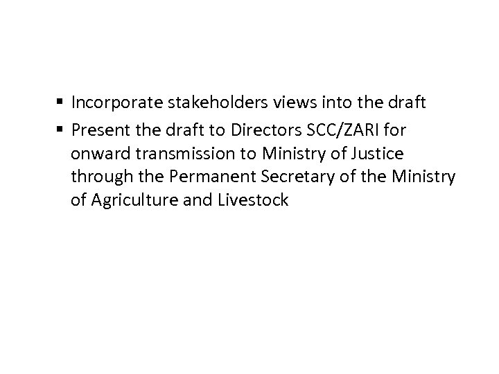§ Incorporate stakeholders views into the draft § Present the draft to Directors SCC/ZARI