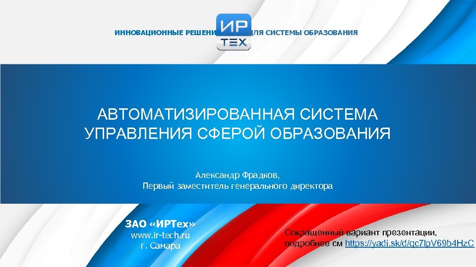 ИННОВАЦИОННЫЕ РЕШЕНИЯ ДЛЯ CИСТЕМЫ ОБРАЗОВАНИЯ АВТОМАТИЗИРОВАННАЯ СИСТЕМА УПРАВЛЕНИЯ СФЕРОЙ ОБРАЗОВАНИЯ Александр Фрадков, Первый заместитель