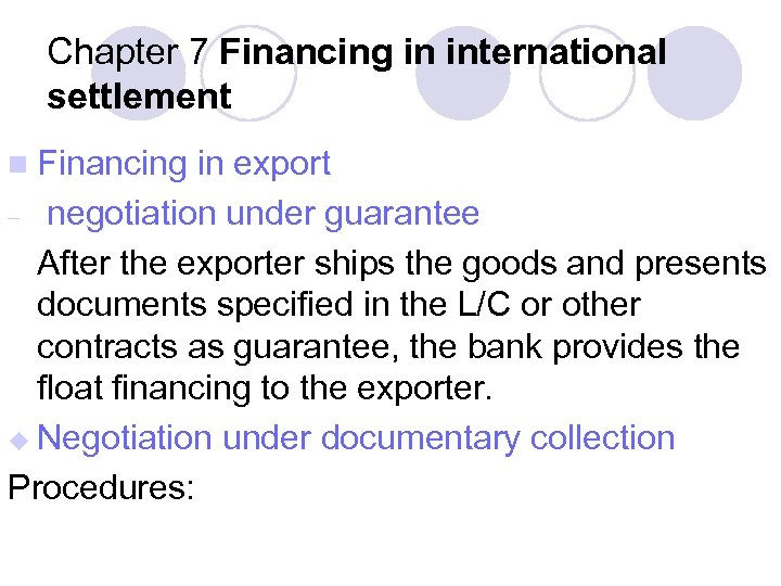 Chapter 7 Financing in international settlement n Financing in export – negotiation under guarantee