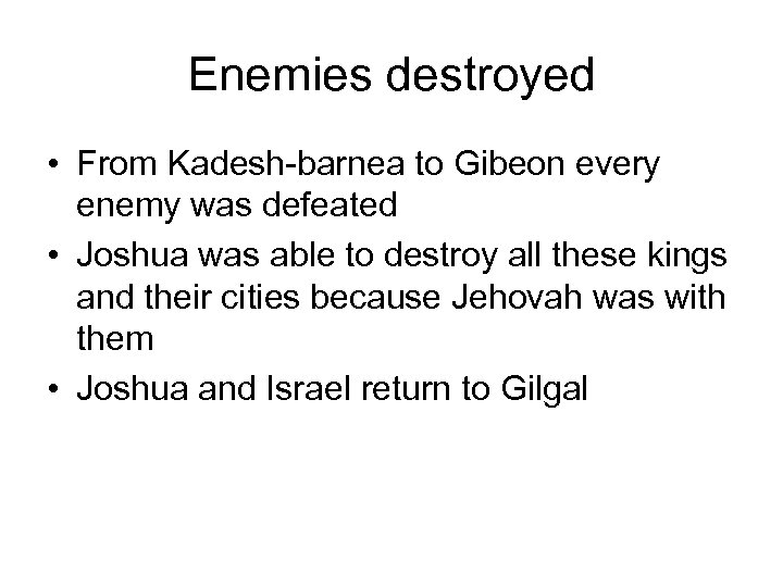 Enemies destroyed • From Kadesh-barnea to Gibeon every enemy was defeated • Joshua was