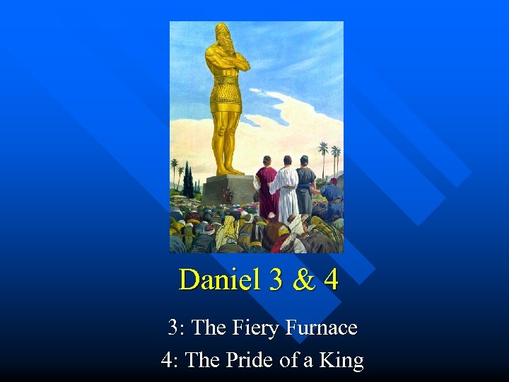 Daniel 3 & 4 3: The Fiery Furnace 4: The Pride of a King