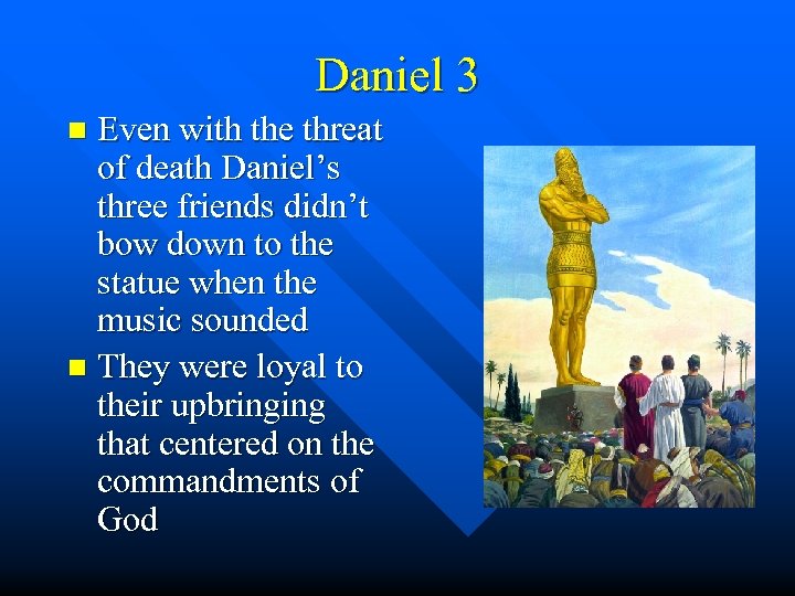 Daniel 3 Even with the threat of death Daniel’s three friends didn’t bow down