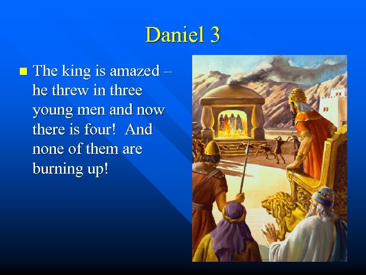 Daniel 3 n The king is amazed – he threw in three young men