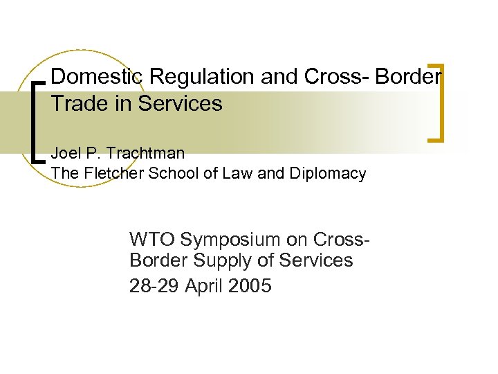 Domestic Regulation and Cross- Border Trade in Services Joel P. Trachtman The Fletcher School