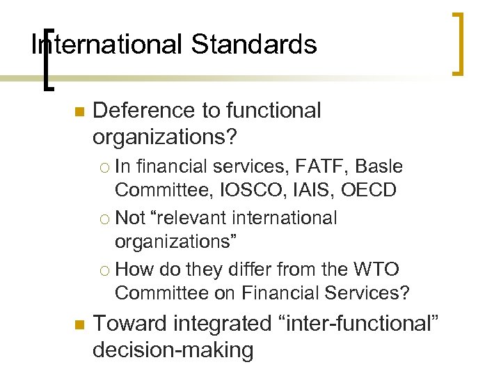 International Standards n Deference to functional organizations? In financial services, FATF, Basle Committee, IOSCO,