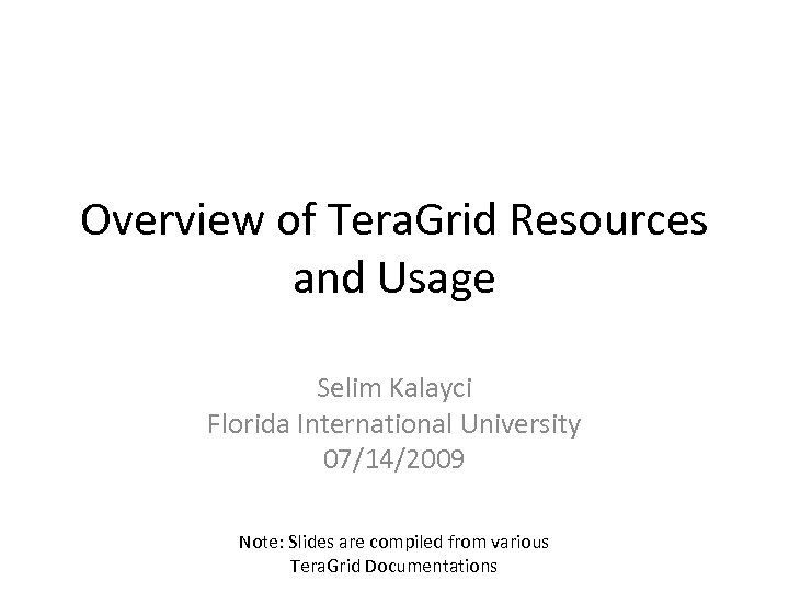 Overview of Tera. Grid Resources and Usage Selim Kalayci Florida International University 07/14/2009 Note: