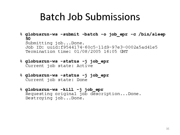 Batch Job Submissions % globusrun-ws -submit -batch -o job_epr -c /bin/sleep 50 Submitting job.