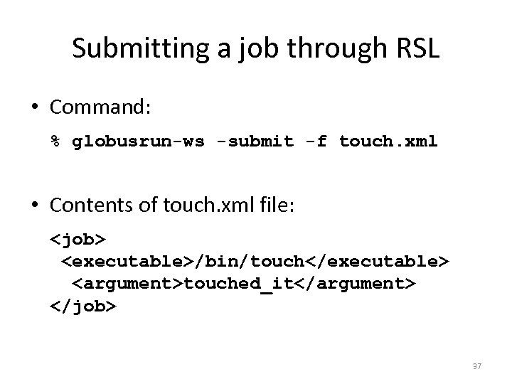 Submitting a job through RSL • Command: % globusrun-ws -submit -f touch. xml •