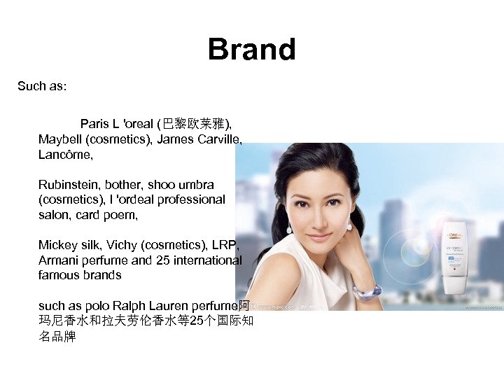 Brand Such as: Paris L 'oreal (巴黎欧莱雅), Maybell (cosmetics), James Carville, Lancôme, Rubinstein, bother,