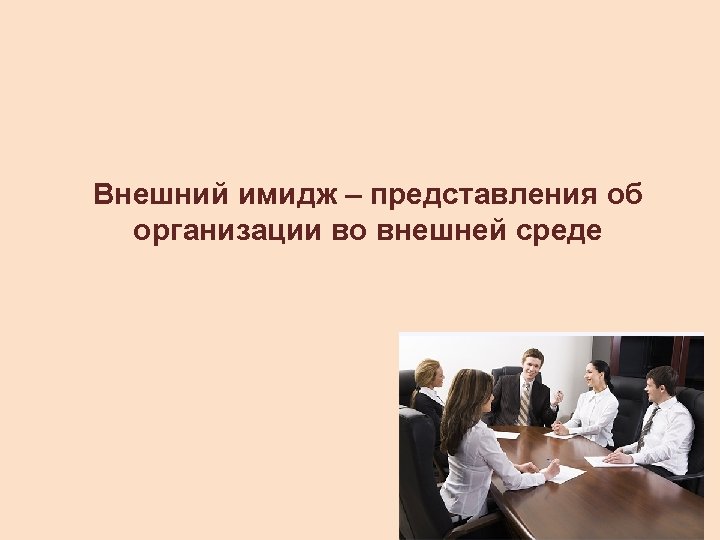 Внешний имидж – представления об организации во внешней среде 