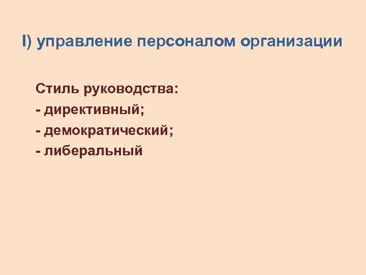 I) управление персоналом организации Стиль руководства: - директивный; - демократический; - либеральный 