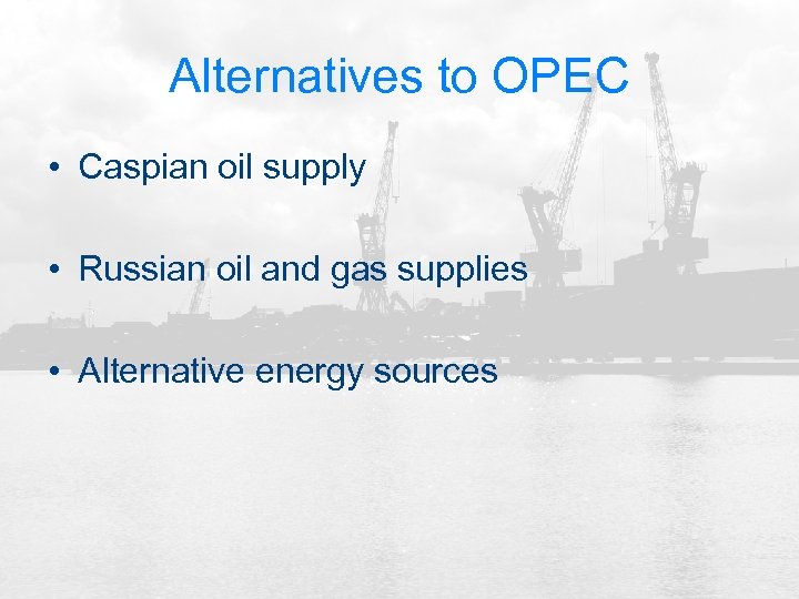 Alternatives to OPEC • Caspian oil supply • Russian oil and gas supplies •