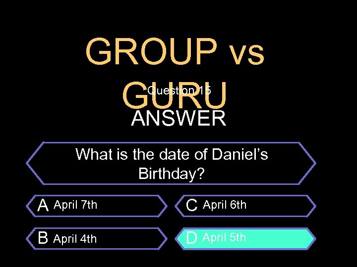 GROUP vs GURU ANSWER Question 15 $100 Question What is the date of Daniel’s