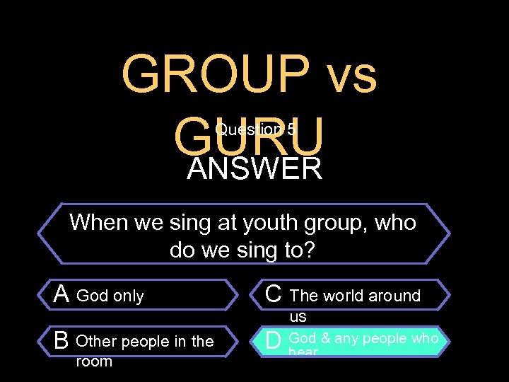 GROUP vs GURU ANSWER Question 5 $100 Question When we sing at youth group,