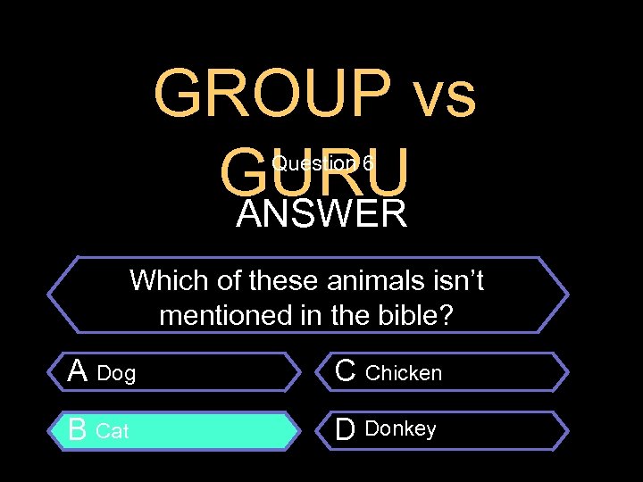 GROUP vs GURU ANSWER Question 6 $100 Question Which of these animals isn’t mentioned