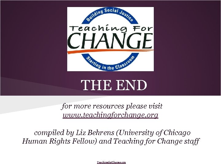 THE END for more resources please visit www. teachingforchange. org compiled by Liz Behrens