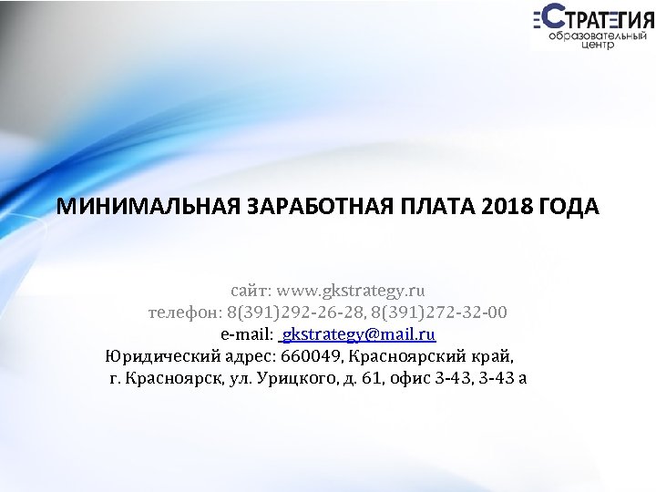 МИНИМАЛЬНАЯ ЗАРАБОТНАЯ ПЛАТА 2018 ГОДА сайт: www. gkstrategy. ru телефон: 8(391)292 -26 -28, 8(391)272