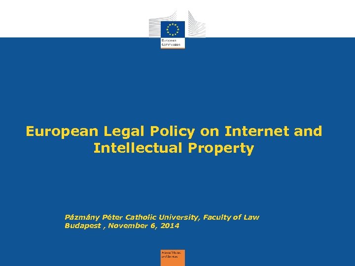 European Legal Policy on Internet and Intellectual Property Pázmány Péter Catholic University, Faculty of