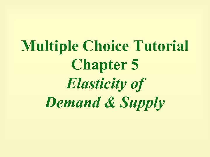 Multiple Choice Tutorial Chapter 5 Elasticity of Demand & Supply 