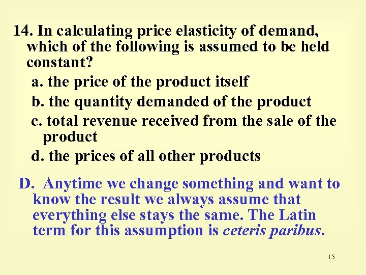 14. In calculating price elasticity of demand, which of the following is assumed to