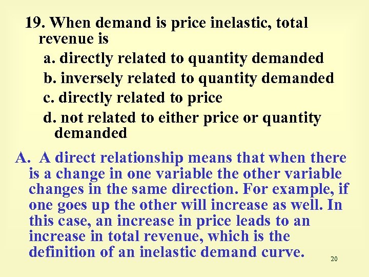 19. When demand is price inelastic, total revenue is a. directly related to quantity