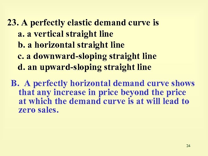 23. A perfectly elastic demand curve is a. a vertical straight line b. a