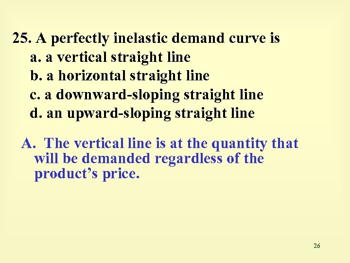 25. A perfectly inelastic demand curve is a. a vertical straight line b. a