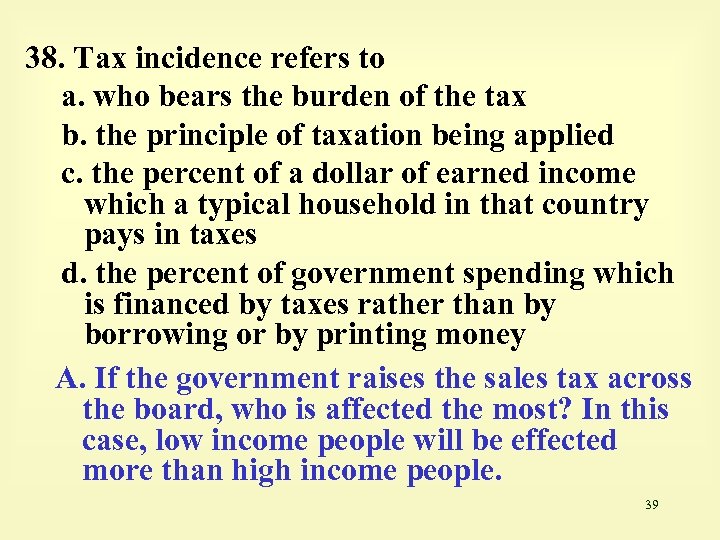 38. Tax incidence refers to a. who bears the burden of the tax b.