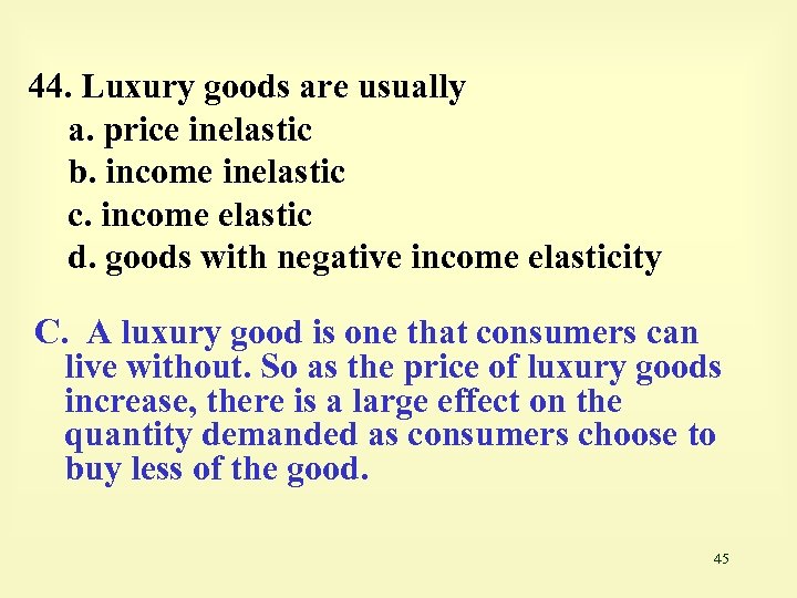 44. Luxury goods are usually a. price inelastic b. income inelastic c. income elastic