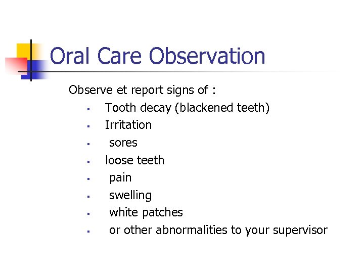 Oral Care Observation Observe et report signs of : § Tooth decay (blackened teeth)