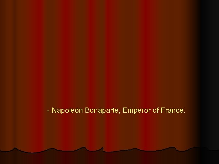 - Napoleon Bonaparte, Emperor of France. 