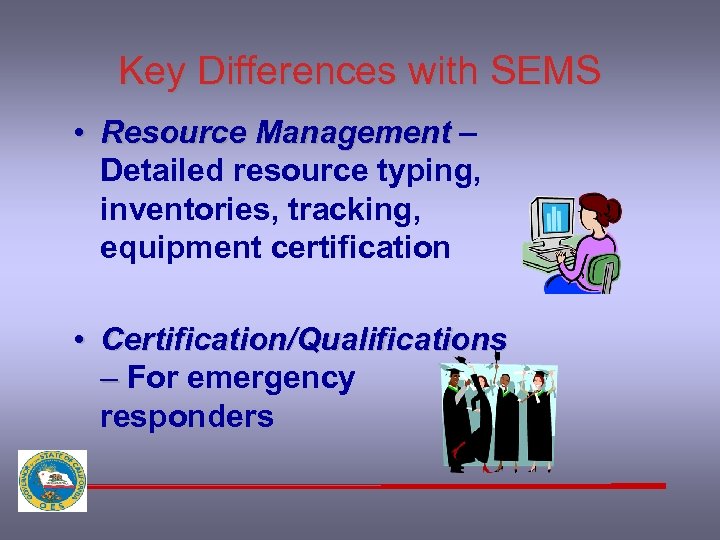 Key Differences with SEMS • Resource Management – Detailed resource typing, inventories, tracking, equipment
