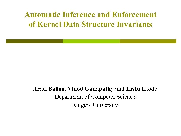 Automatic Inference and Enforcement of Kernel Data Structure Invariants Arati Baliga, Vinod Ganapathy and