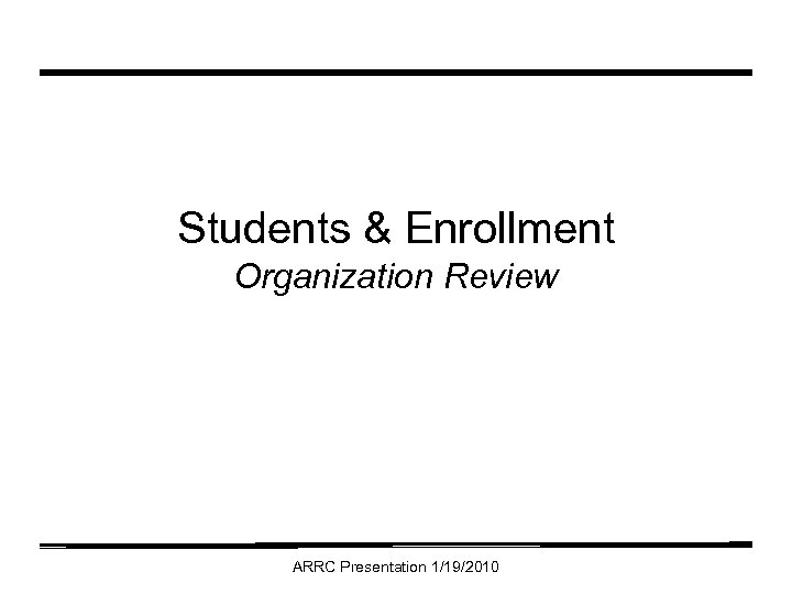 Students & Enrollment Organization Review ARRC Presentation 1/19/2010 