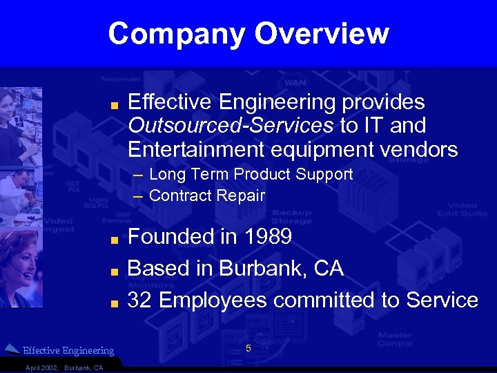 Company Overview Effective Engineering provides Outsourced-Services to IT and Entertainment equipment vendors – Long