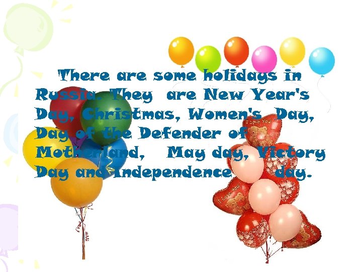 There are some holidays in Russia. They are New Year's Day, Christmas, Women's Day,