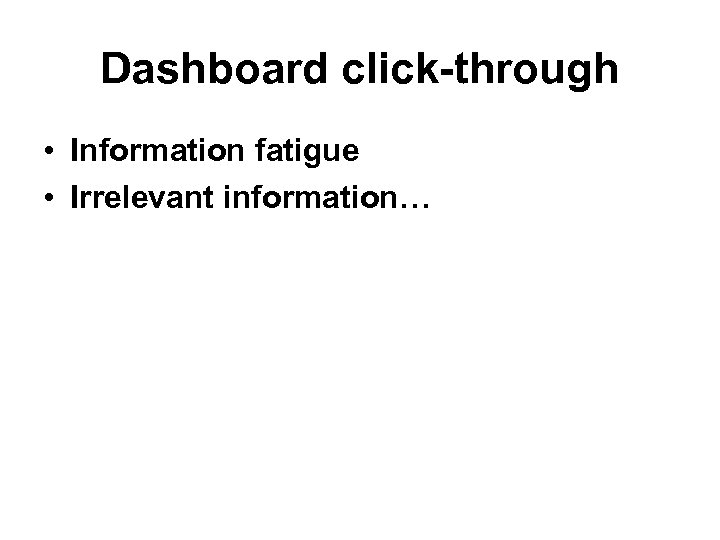 Dashboard click-through • Information fatigue • Irrelevant information… 