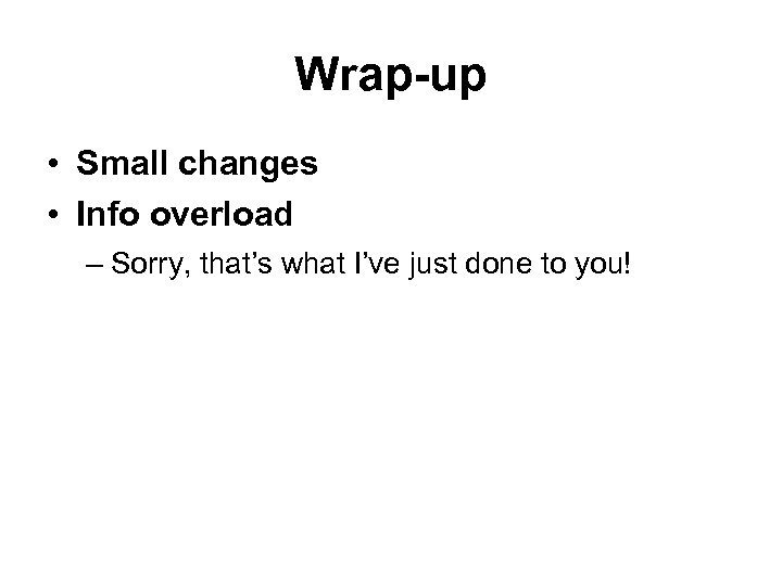 Wrap-up • Small changes • Info overload – Sorry, that’s what I’ve just done