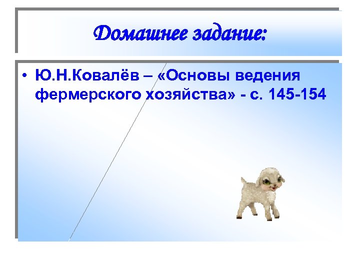 Домашнее задание: • Ю. Н. Ковалёв – «Основы ведения фермерского хозяйства» - с. 145