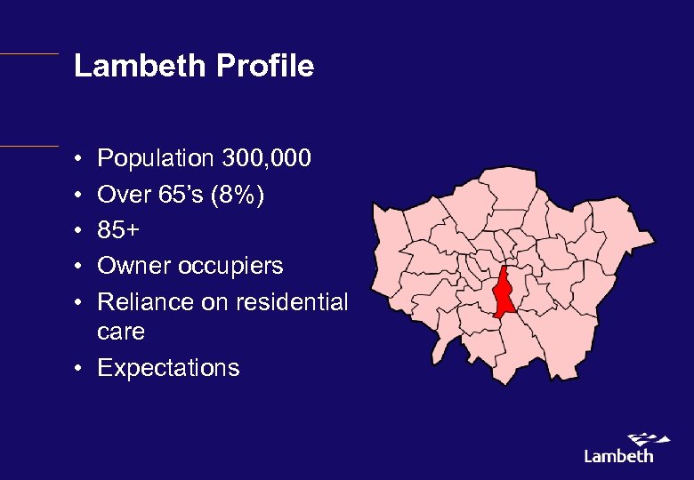 Lambeth Profile • • • Population 300, 000 Over 65’s (8%) 85+ Owner occupiers