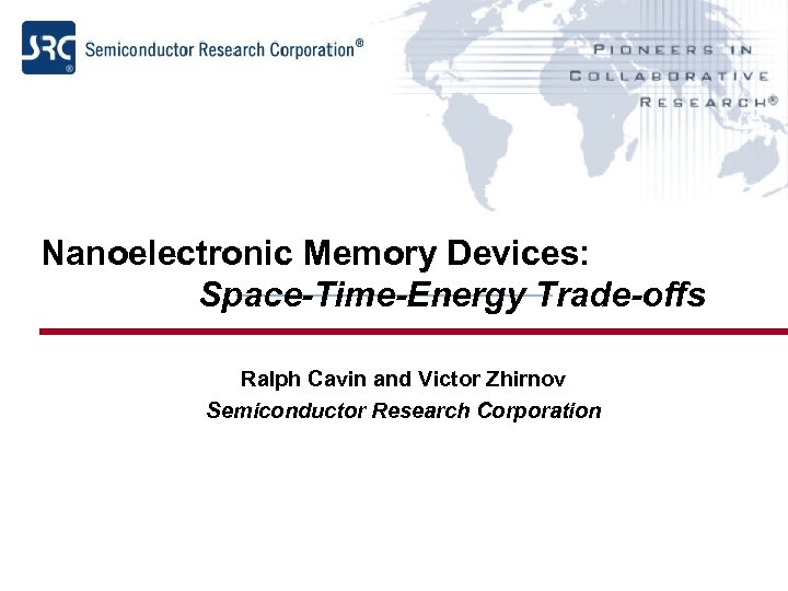Nanoelectronic Memory Devices: Space-Time-Energy Trade-offs Ralph Cavin and Victor Zhirnov Semiconductor Research Corporation 